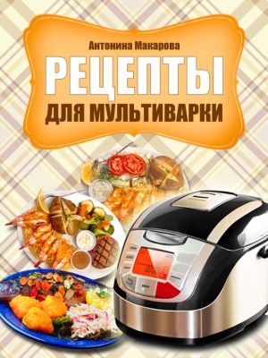 обложка книги Рецепты для мультиварки автора Антонина Макарова