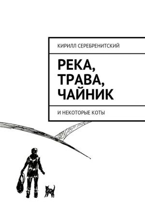 обложка книги Река, трава, чайник и некоторые коты автора Кирилл Серебренитский