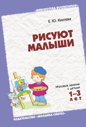 обложка книги Рисуют малыши. Игровые занятия с детьми 1-3 лет автора Елена Кихтева