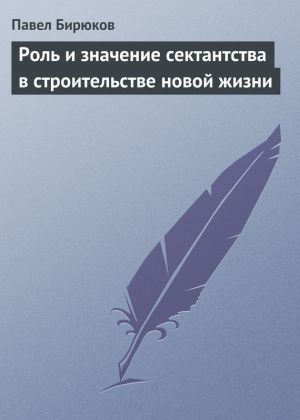 обложка книги Роль и значение сектантства в строительстве новой жизни автора П. И. Бирюков