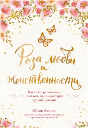 обложка книги Роза любви и женственности. Как стать роскошным цветком, привлекающим лучших мужчин автора Юлия Ланске