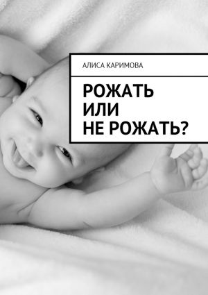 обложка книги Рожать или не рожать? автора Алиса Каримова