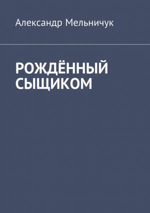 обложка книги Рождённый сыщиком автора Александр Мельничук