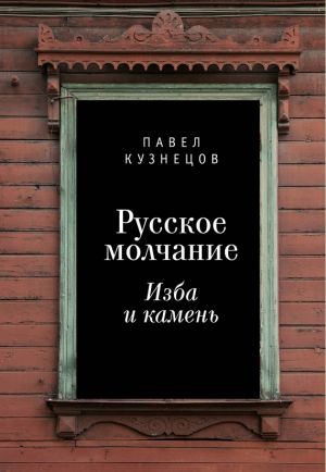 обложка книги Русское молчание: изба и камень автора Павел Кузнецов