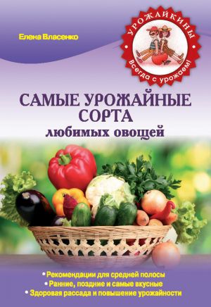 обложка книги Самые урожайные сорта любимых овощей автора Елена Власенко
