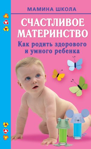 обложка книги Счастливое материнство. Как родить здорового и умного ребенка автора Марина Малахова