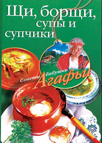 обложка книги Щи, борщи, супы и супчики автора Агафья Звонарева