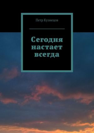 обложка книги Сегодня настает всегда автора Петр Кузнецов