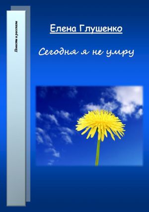 обложка книги Сегодня я не умру автора Елена Глушенко