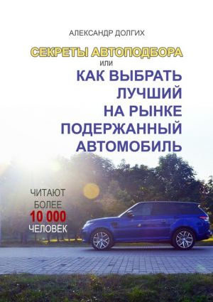 обложка книги Секреты автоподбора, или Как выбрать лучший на рынке подержанный автомобиль автора Александр Долгих