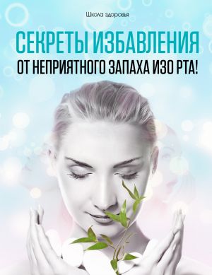 обложка книги Секреты избавления от неприятного запаха изо рта! автора Михаил Титов