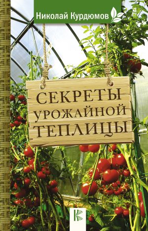 обложка книги Секреты урожайной теплицы автора Николай Курдюмов