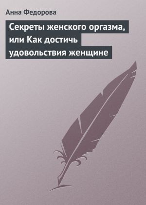 обложка книги Секреты женского оргазма, или Как достичь удовольствия женщине автора Анна Федорова