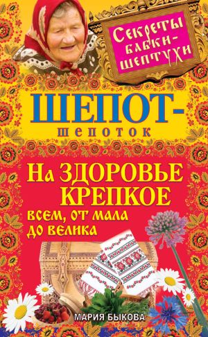 обложка книги Шепот-шепоток на здоровье крепкое всем, от мала до велика автора Мария Быкова