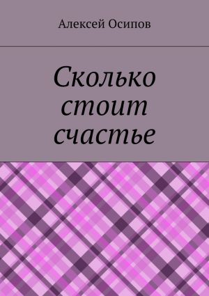 обложка книги Сколько стоит счастье автора Алексей Осипов