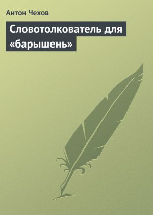 обложка книги Словотолкователь для «барышень» автора Антон Чехов