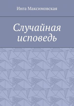 обложка книги Случайная исповедь автора Инга Максимовская