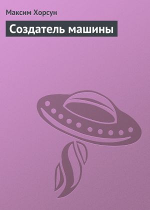 обложка книги Создатель машины автора Максим Хорсун