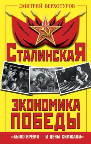 обложка книги Сталинская экономика Победы. «Было время – и цены снижали» автора Дмитрий Верхотуров