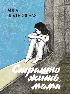 обложка книги Страшно жить, мама автора Анна Златковская