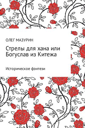 обложка книги Стрелы для хана, или Богуслав из Китежа автора Олег Мазурин