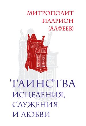 обложка книги Таинства исцеления, служения и любви автора Митрополит Иларион (Алфеев)