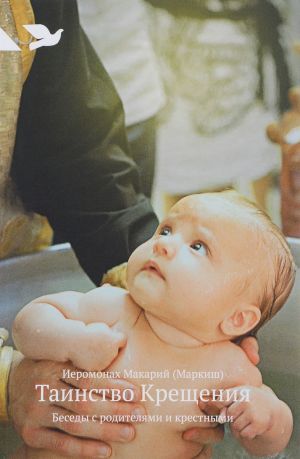 обложка книги Таинство Крещения. Беседы с родителями и крестными автора Иеромонах Макарий Маркиш