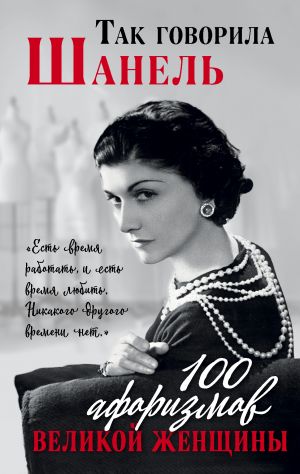 обложка книги Так говорила Шанель. 100 афоризмов великой женщины автора Коллектив авторов