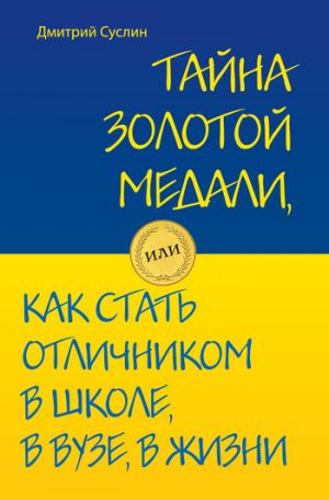 обложка книги Тайна золотой медали, или Как стать отличником в школе, в вузе и в жизни автора Дмитрий Суслин