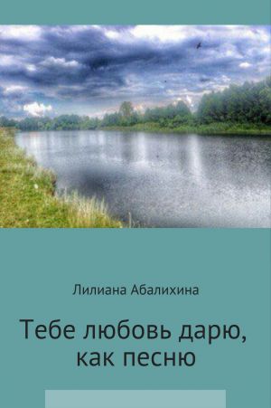 обложка книги Тебя любовь дарю, как песню автора Лилиана Абалихина