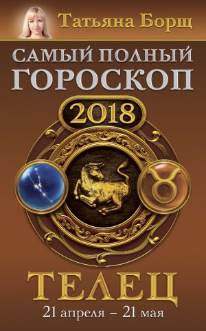 обложка книги Телец. Самый полный гороскоп на 2018 год. 21 апреля – 21 мая автора Татьяна Борщ