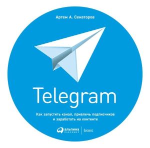 обложка книги Telegram. Как запустить канал, привлечь подписчиков и заработать на контенте автора Артем Сенаторов