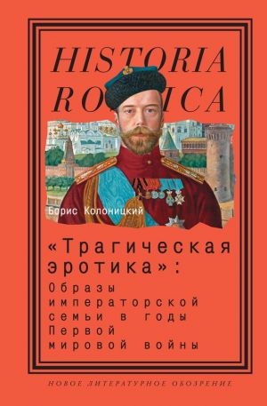 обложка книги «Трагическая эротика»: Образы императорской семьи в годы Первой мировой войны автора Борис Колоницкий