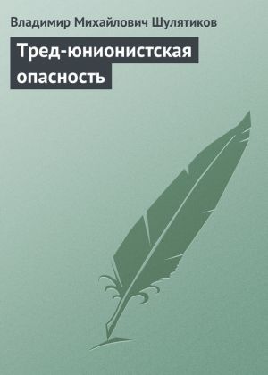обложка книги Тред-юнионистская опасность автора Владимир Шулятиков