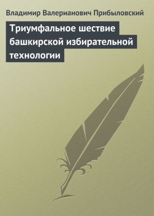 обложка книги Триумфальное шествие башкирской избирательной технологии автора Владимир Прибыловский