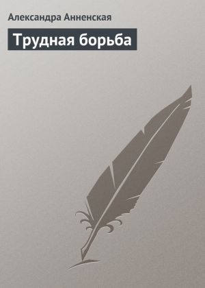 обложка книги Трудная борьба автора Александра Анненская
