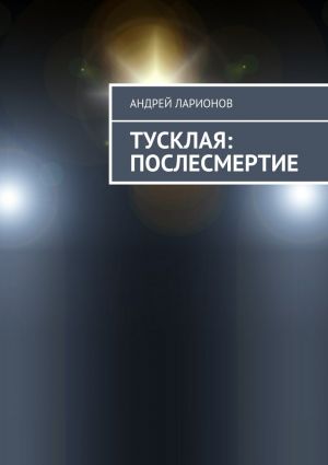 обложка книги Тусклая: Послесмертие автора Андрей Ларионов