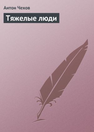 обложка книги Тяжелые люди автора Антон Чехов