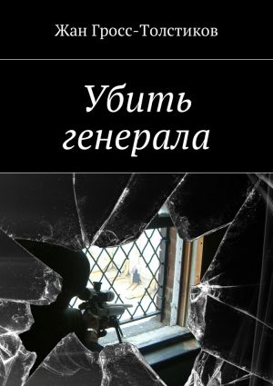 обложка книги Убить генерала автора Жан Гросс-Толстиков