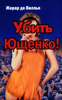 обложка книги Убить Ющенко! автора Жерар Вилье