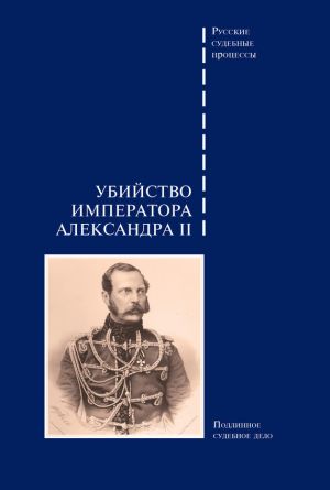 обложка книги Убийство императора Александра II. Подлинное судебное дело автора Сборник