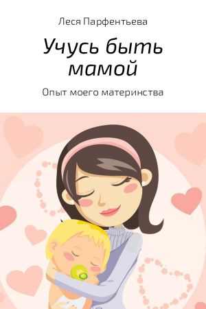 обложка книги Учусь быть мамой автора Леся Парфентьева