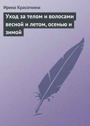 обложка книги Уход за телом и волосами весной и летом, осенью и зимой автора Ирина Красоткина