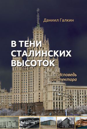 обложка книги В тени сталинских высоток. Исповедь архитектора автора Даниил Галкин