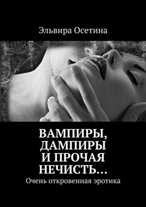 обложка книги Вампиры, дампиры и прочая нечисть… Очень откровенная эротика автора Эльвира Осетина