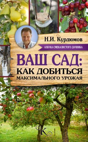 обложка книги Ваш сад: как добиться максимального урожая автора Николай Курдюмов