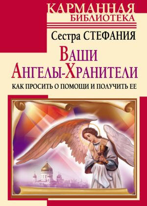 обложка книги Ваши Ангелы-хранители. Как просить о помощи и получить ее автора Сестра Стефания