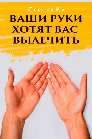 обложка книги Ваши руки хотят вас вылечить автора Сергей Ка