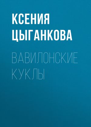 обложка книги Вавилонские куклы автора Ксения Цыганкова
