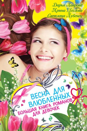 обложка книги Весна для влюбленных. Большая книга романов для девочек (сборник) автора Ирина Щеглова